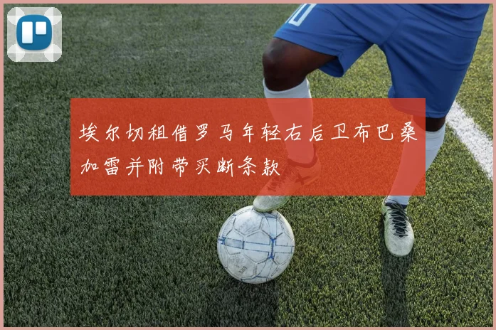 埃尔切租借罗马年轻右后卫布巴桑加雷并附带买断条款